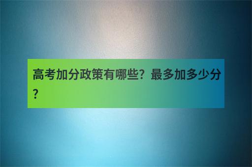 高考加分政策有哪些？最多加多少分？-1