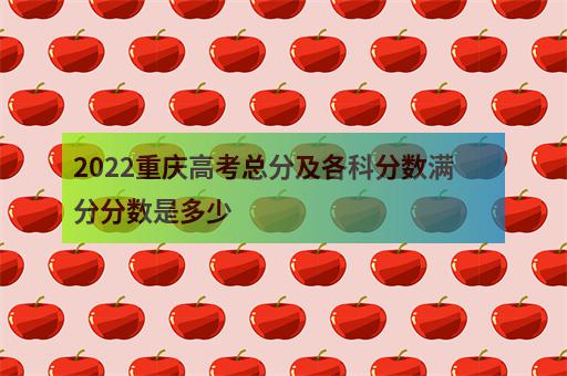 2022重庆高考总分及各科分数满分分数是多少-2