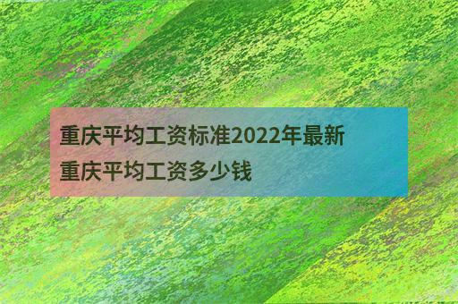 重庆平均工资标准2022年最新 重庆平均工资多少钱-2