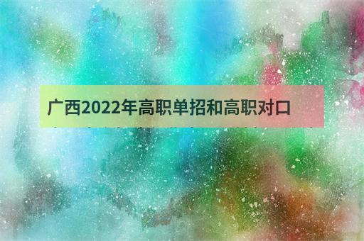 广西2022年高职单招和高职对口中职自主招生征集志愿可填报几个志愿？-1