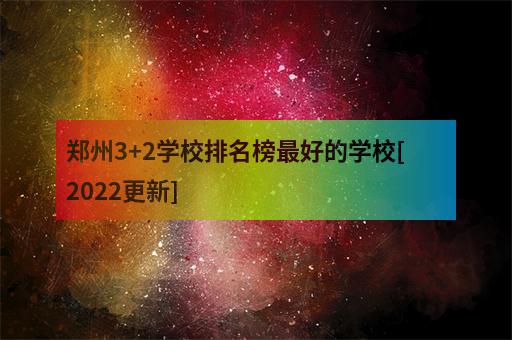 郑州3+2学校排名榜最好的学校[2022更新]-3