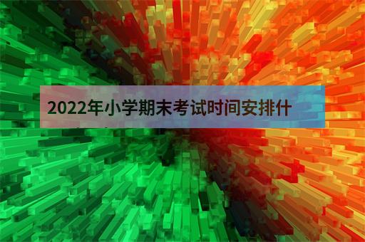 2022年小学期末考试时间安排什么时候考试-2