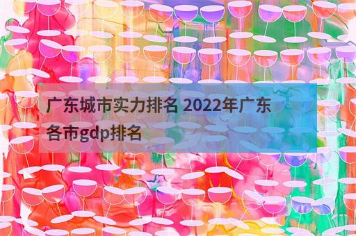 广东城市实力排名 2022年广东各市gdp排名-3