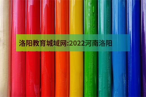 洛阳教育城域网:2022河南洛阳中考成绩查询入口-1