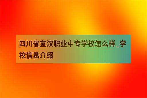 四川省宣漢職業中專學校座落在川東北美麗的紅色土地,巴人故里,旅遊