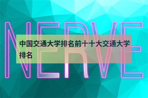 中国交通大学排名前十十大交通大学排名-3