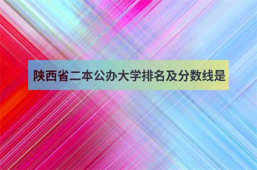 陕西省二本公办大学排名及分数线是多少附2-1