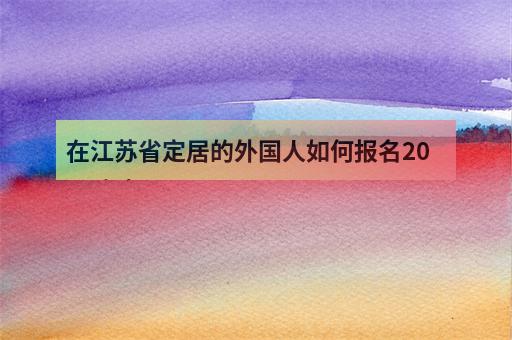 在江苏省定居的外国人如何报名2023高考？-1
