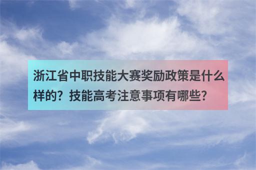 浙江省中职技能大赛奖励政策是什么样的？技能高考注意事项有哪些？-1