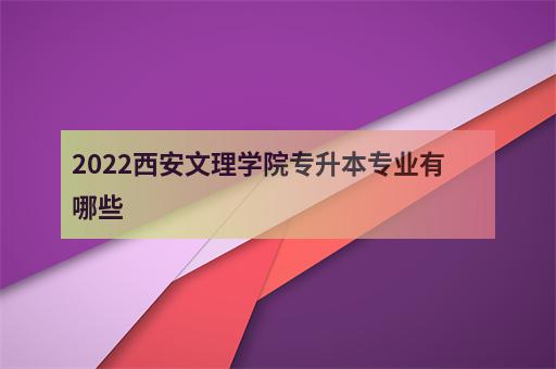 2022西安文理學院專升本專業有哪些-2