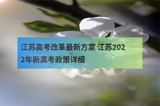 江苏高考改革最新方案 江苏2022年新高考政策详细-2