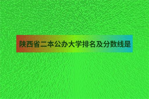 陕西省二本公办大学排名及分数线是多少附2-2