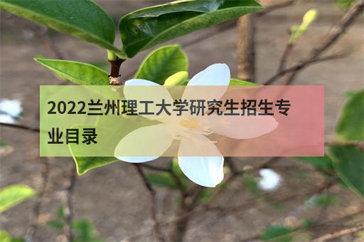 2022兰州理工大学研究生招生专业目录-1