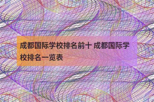 成都国际学校排名前十 成都国际学校排名一览表-1