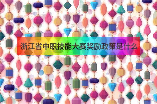 浙江省中职技能大赛奖励政策是什么样的？技能高考注意事项有哪些？-2