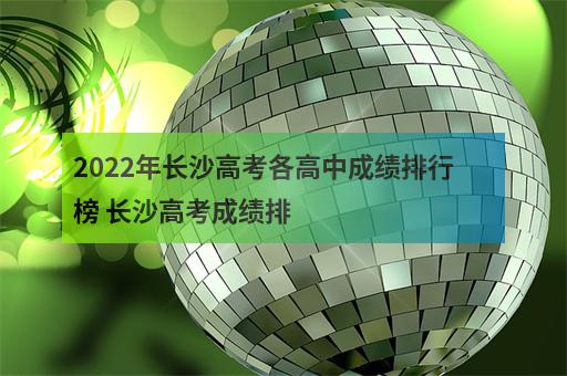 2022年长沙高考各高中成绩排行榜 长沙高考成绩排-1