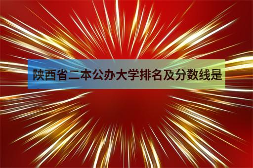 陕西省二本公办大学排名及分数线是多少附2-3