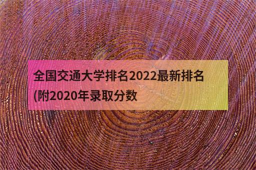 全国交通大学排名2022最新排名(附2020年录取分数-3