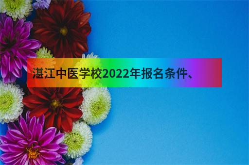 湛江中医学校2022年报名条件、招生要求、招生对象-2