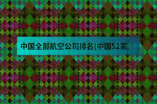 中国全部航空公司中国全部航空公司规模排名 (中国全部航空公司排名)