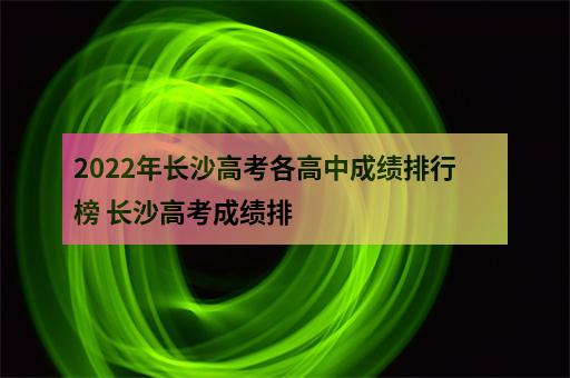 2022年长沙高考各高中成绩排行榜 长沙高考成绩排-3